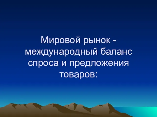 Мировой рынок - международный баланс спроса и предложения товаров: