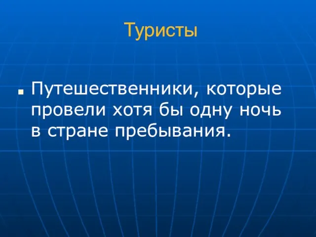 Туристы Путешественники, которые провели хотя бы одну ночь в стране пребывания.