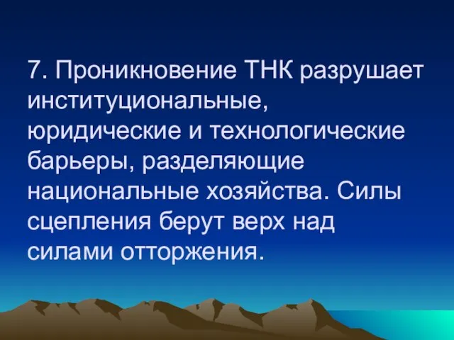 7. Проникновение ТНК разрушает институциональные, юридические и технологические барьеры, разделяющие национальные хозяйства.