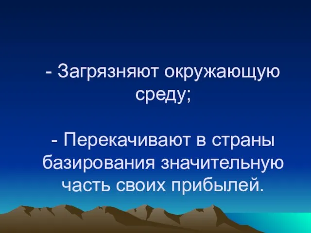 - Загрязняют окружающую среду; - Перекачивают в страны базирования значительную часть своих прибылей.