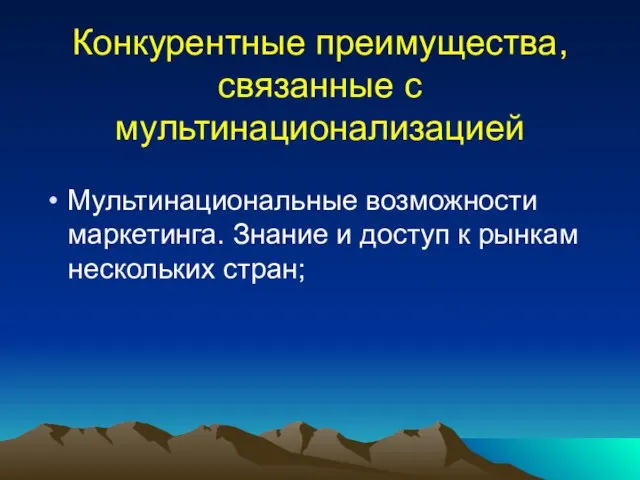 Конкурентные преимущества, связанные с мультинационализацией Мультинациональные возможности маркетинга. Знание и доступ к рынкам нескольких стран;