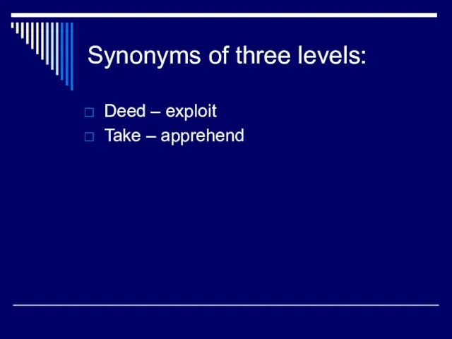 Synonyms of three levels: Deed – exploit Take – apprehend