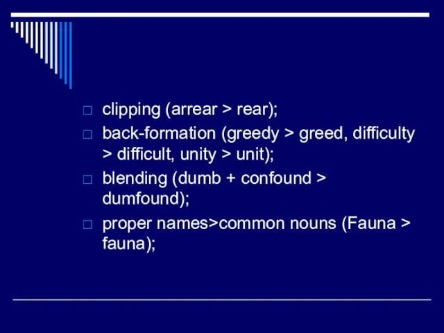 clipping (arrear > rear); back-formation (greedy > greed, difficulty > difficult, unity