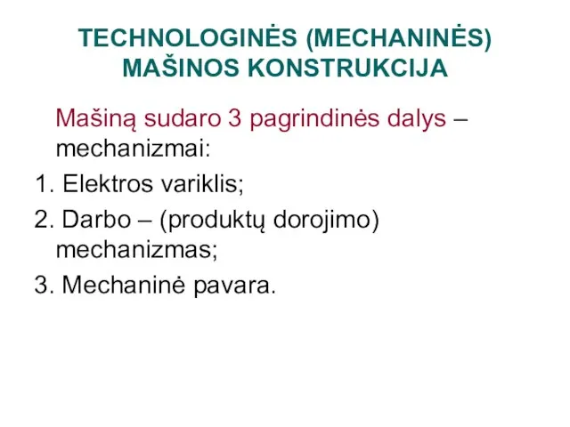 TECHNOLOGINĖS (MECHANINĖS) MAŠINOS KONSTRUKCIJA Mašiną sudaro 3 pagrindinės dalys – mechanizmai: 1.