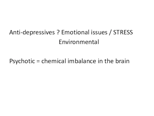 Anti-depressives ? Emotional issues / STRESS Environmental Psychotic = chemical imbalance in the brain