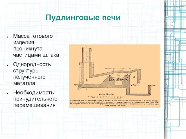 Пудлинговые печи Масса готового изделия проникнута частицами шлака Однородность структуры полученного металла Необходимость принудительного перемешивания