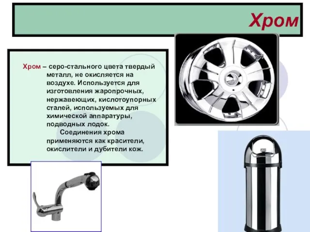 Хром Хром – серо-стального цвета твердый металл, не окисляется на воздухе. Используется