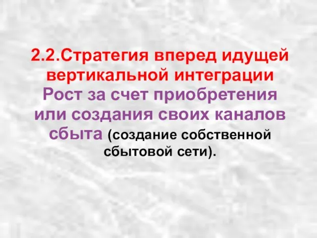 2.2.Стратегия вперед идущей вертикальной интеграции Рост за счет приобретения или создания своих