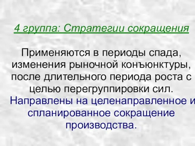 4 группа: Стратегии сокращения Применяются в периоды спада, изменения рыночной конъюнктуры, после