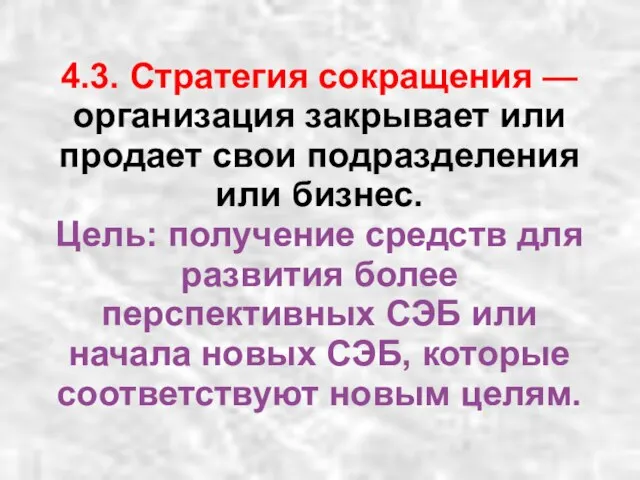 4.3. Стратегия сокращения — организация закрывает или продает свои подразделения или бизнес.