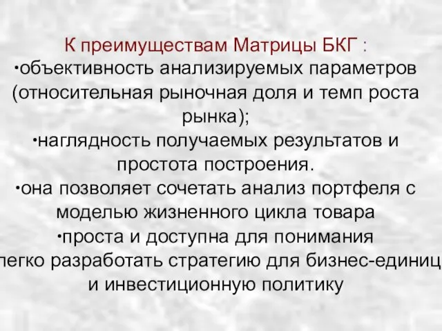 К преимуществам Матрицы БКГ : ∙объективность анализируемых параметров (относительная рыночная доля и