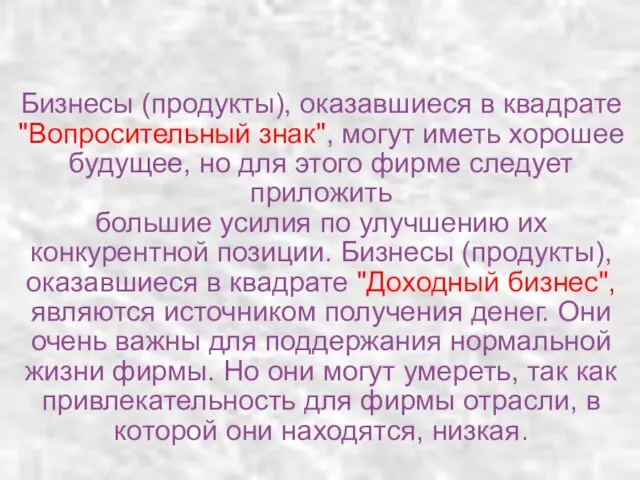 Бизнесы (продукты), оказавшиеся в квадрате "Вопросительный знак", могут иметь хорошее будущее, но