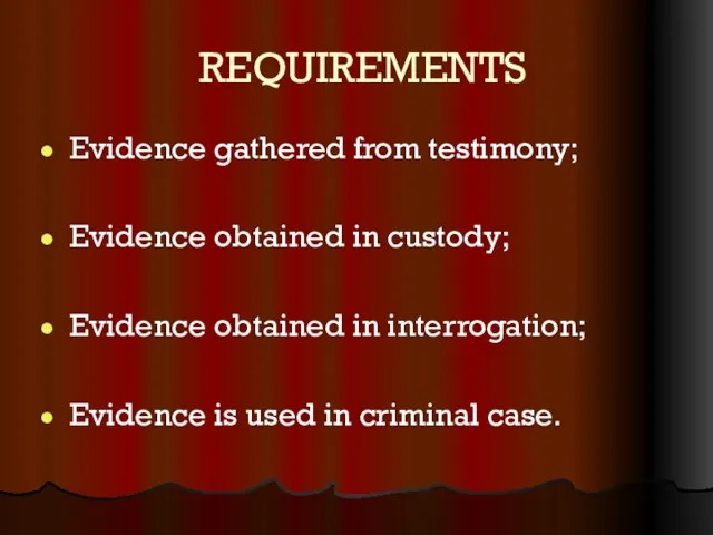 REQUIREMENTS Evidence gathered from testimony; Evidence obtained in custody; Evidence obtained in