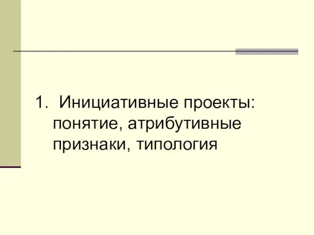 1. Инициативные проекты: понятие, атрибутивные признаки, типология