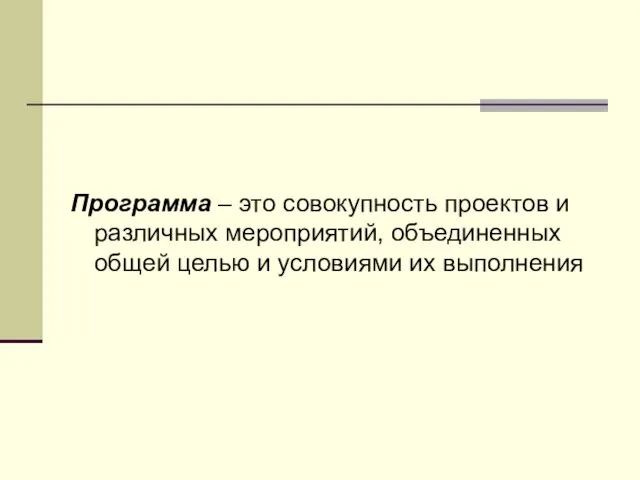 Программа – это совокупность проектов и различных мероприятий, объединенных общей целью и условиями их выполнения