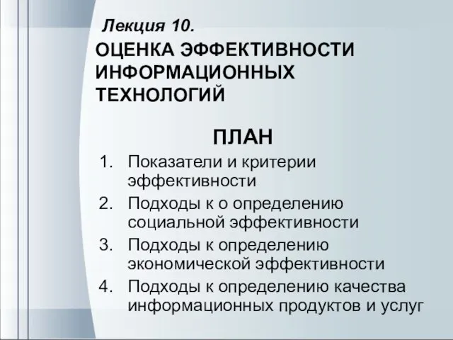 Лекция 10. ОЦЕНКА ЭФФЕКТИВНОСТИ ИНФОРМАЦИОННЫХ ТЕХНОЛОГИЙ ПЛАН Показатели и критерии эффективности Подходы