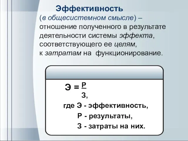 Эффективность (в общесистемном смысле) – отношение полученного в результате деятельности системы эффекта,