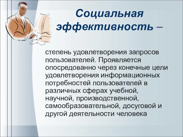 Социальная эффективность – степень удовлетворения запросов пользователей. Проявляется опосредованно через конечные цели