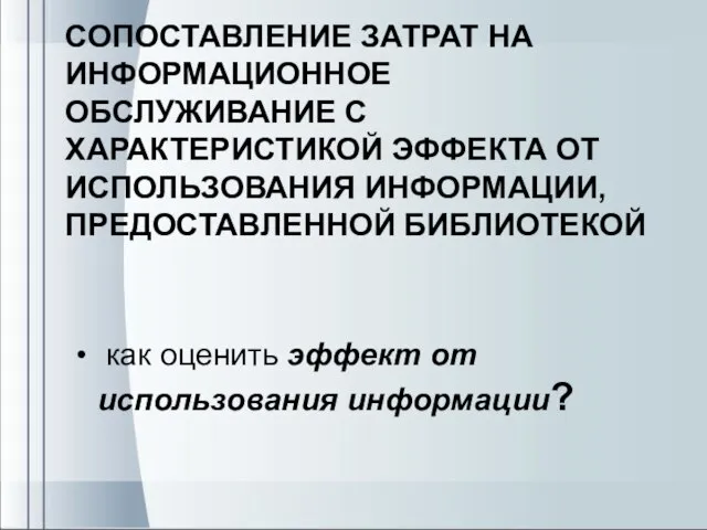 CОПОСТАВЛЕНИЕ ЗАТРАТ НА ИНФОРМАЦИОННОЕ ОБСЛУЖИВАНИЕ С ХАРАКТЕРИСТИКОЙ ЭФФЕКТА ОТ ИСПОЛЬЗОВАНИЯ ИНФОРМАЦИИ, ПРЕДОСТАВЛЕННОЙ