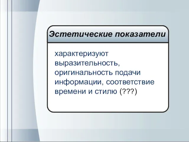 характеризуют выразительность, оригинальность подачи информации, соответствие времени и стилю (???) Эстетические показатели