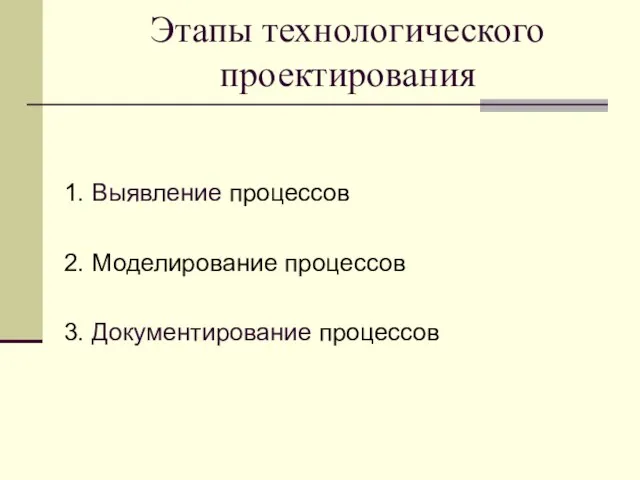 Этапы технологического проектирования 1. Выявление процессов 2. Моделирование процессов 3. Документирование процессов