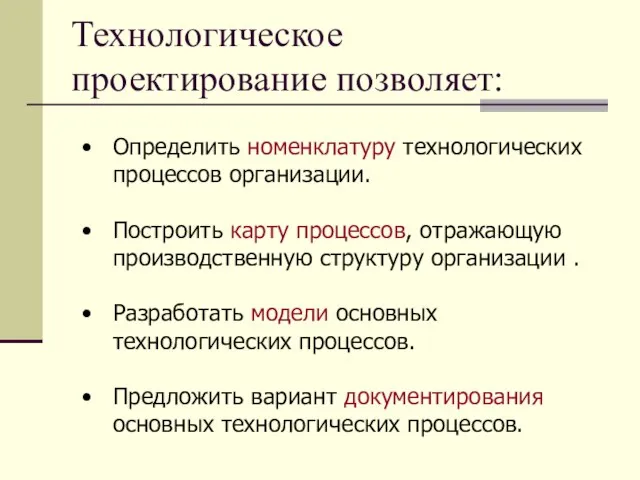 Технологическое проектирование позволяет: Определить номенклатуру технологических процессов организации. Построить карту процессов, отражающую