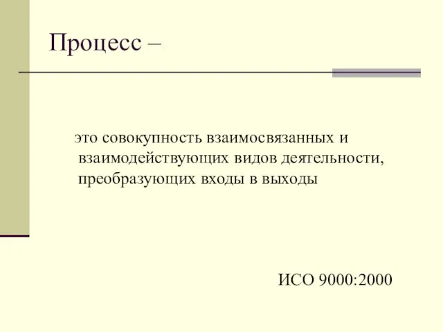 Процесс – это совокупность взаимосвязанных и взаимодействующих видов деятельности, преобразующих входы в выходы ИСО 9000:2000