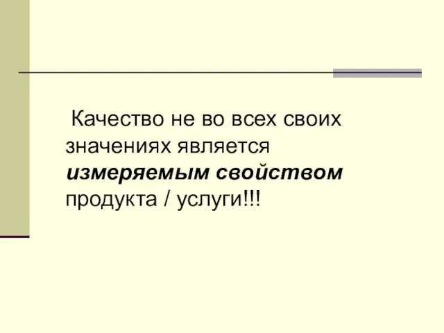 Качество не во всех своих значениях является измеряемым свойством продукта / услуги!!!