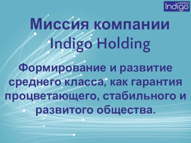 Миссия компании Indigo Holding Формирование и развитие среднего класса, как гарантия процветающего, стабильного и развитого общества.