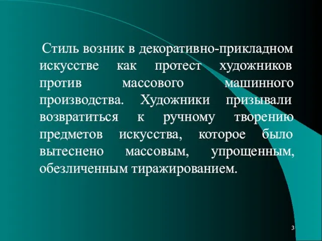 Стиль возник в декоративно-прикладном искусстве как протест художников против массового машинного производства.