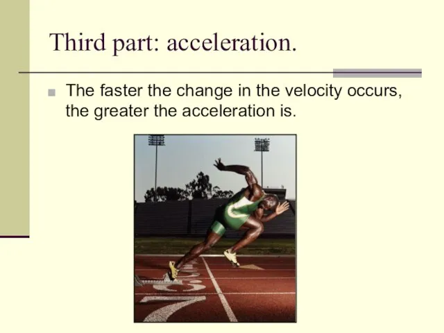 Third part: acceleration. The faster the change in the velocity occurs, the greater the acceleration is.