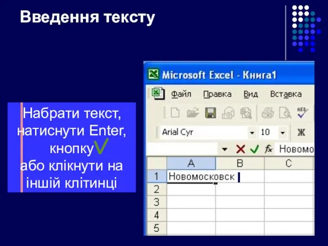 Введення тексту Набрати текст, натиснути Enter, кнопку або клікнути на іншій клітинці