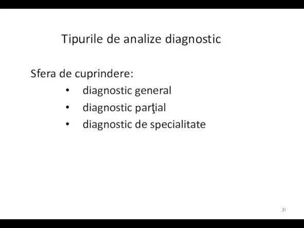 Tipurile de analize diagnostic Sfera de cuprindere: diagnostic general diagnostic parţial diagnostic de specialitate