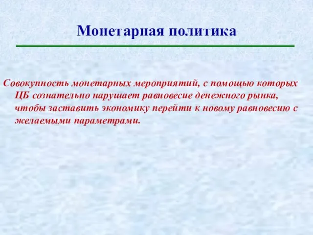 Монетарная политика Совокупность монетарных мероприятий, с помощью которых ЦБ сознательно нарушает равновесие