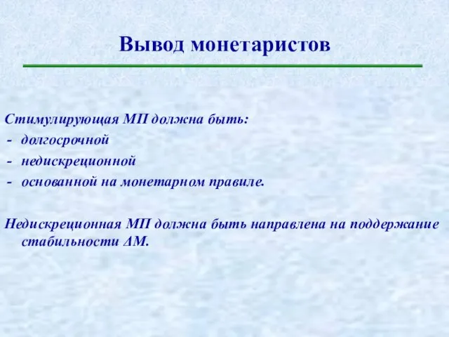 Вывод монетаристов Стимулирующая МП должна быть: долгосрочной недискреционной основанной на монетарном правиле.