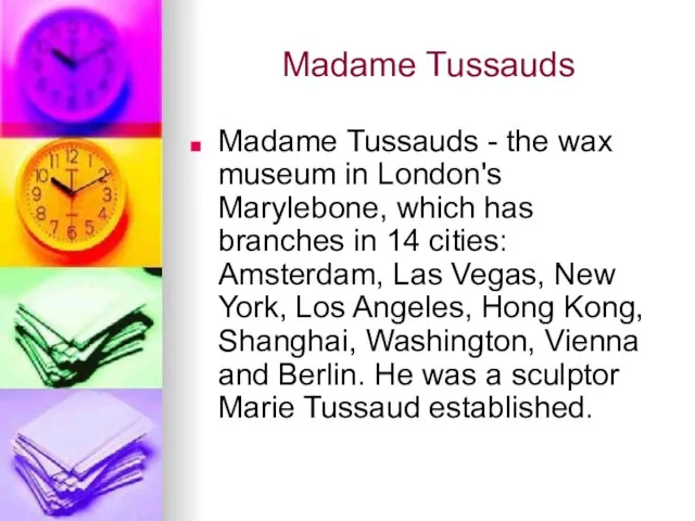Madame Tussauds Madame Tussauds - the wax museum in London's Marylebone, which