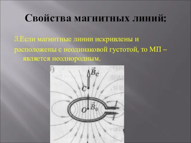 Свойства магнитных линий: 3.Если магнитные линии искривлены и расположены с неодинаковой густотой,