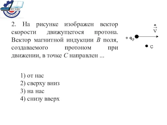 2. На рисунке изображен вектор скорости движущегося протона. Вектор магнитной индукции В