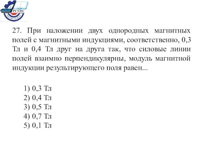 27. При наложении двух однородных магнитных полей с магнитными индукциями, соответственно, 0,3