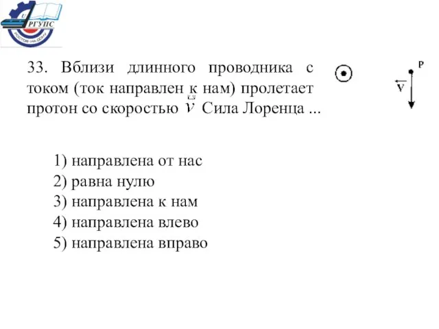 33. Вблизи длинного проводника с током (ток направлен к нам) пролетает протон