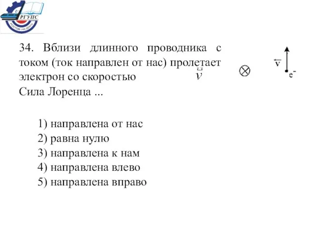 34. Вблизи длинного проводника с током (ток направлен от нас) пролетает электрон