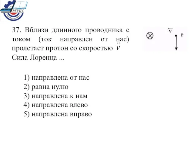 37. Вблизи длинного проводника с током (ток направлен от нас) пролетает протон