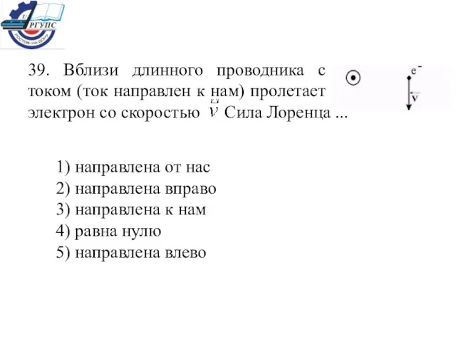 39. Вблизи длинного проводника с током (ток направлен к нам) пролетает электрон