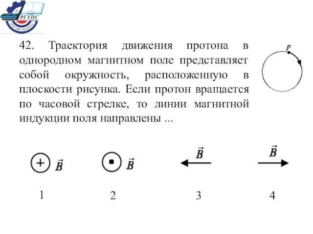 42. Траектория движения протона в однородном магнитном поле представляет собой окружность, расположенную