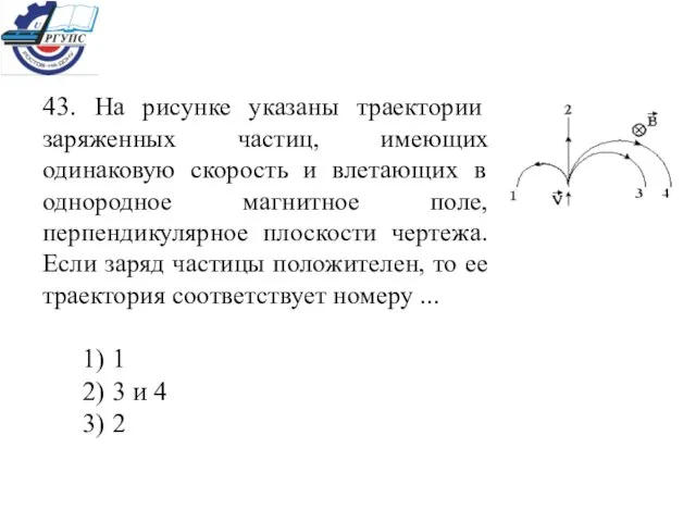 43. На рисунке указаны траектории заряженных частиц, имеющих одинаковую скорость и влетающих