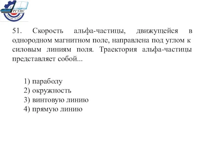 51. Скорость альфа-частицы, движущейся в однородном магнитном поле, направлена под углом к