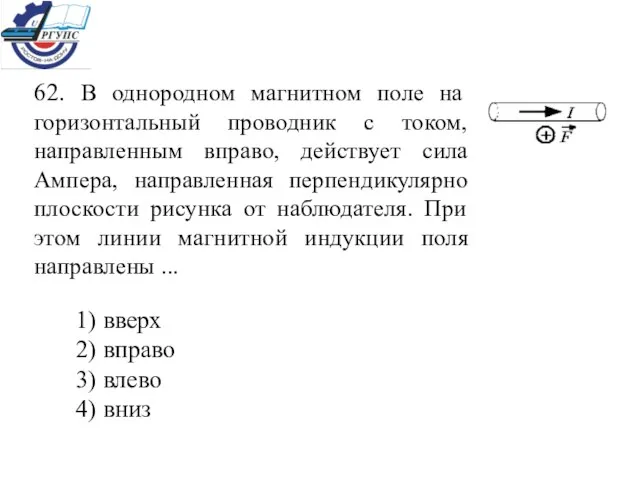 62. В однородном магнитном поле на горизонтальный проводник с током, направленным вправо,