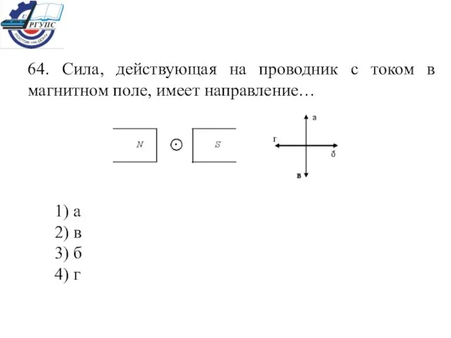 64. Сила, действующая на проводник с током в магнитном поле, имеет направление…