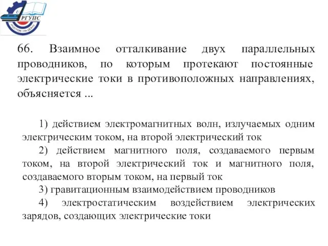 66. Взаимное отталкивание двух параллельных проводников, по которым протекают постоянные электрические токи