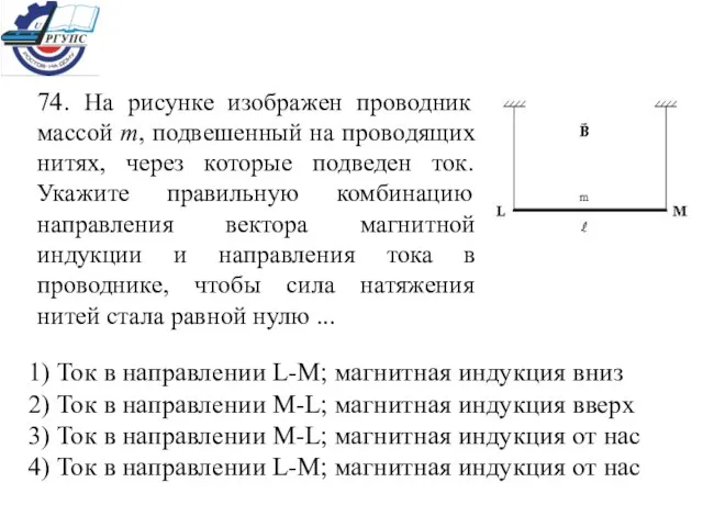 74. На рисунке изображен проводник массой m, подвешенный на проводящих нитях, через